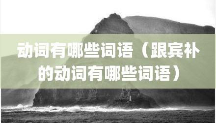 动词有哪些词语（跟宾补的动词有哪些词语）