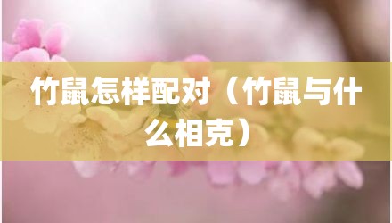 竹鼠怎样配对（竹鼠与什么相克）