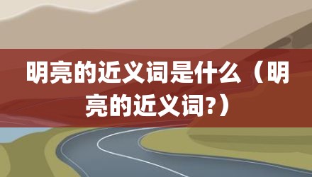 明亮的近义词是什么（明亮的近义词?）