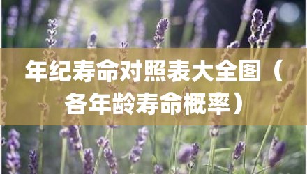 年纪寿命对照表大全图（各年龄寿命概率）