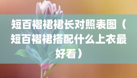 短百褶裙裙长对照表图（短百褶裙搭配什么上衣最好看）