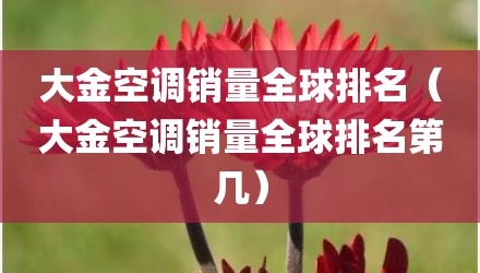 大金空调销量全球排名（大金空调销量全球排名第几）