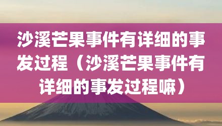 沙溪芒果事件有详细的事发过程（沙溪芒果事件有详细的事发过程嘛）