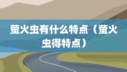 萤火虫有什么特点（萤火虫得特点）