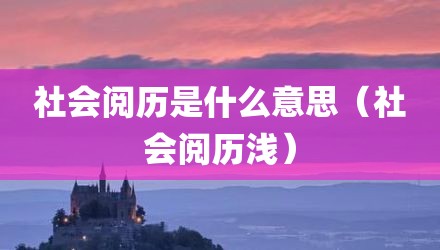 社会阅历是什么意思（社会阅历浅）