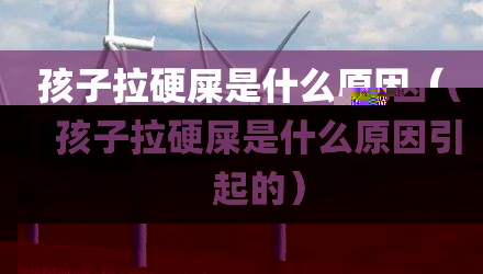 孩子拉硬屎是什么原因（孩子拉硬屎是什么原因引起的）