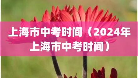 上海市中考时间（2024年上海市中考时间）
