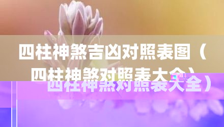 四柱神煞吉凶对照表图（四柱神煞对照表大全）