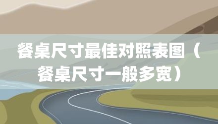 餐桌尺寸最佳对照表图（餐桌尺寸一般多宽）