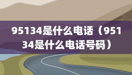 95134是什么电话（95134是什么电话号码）