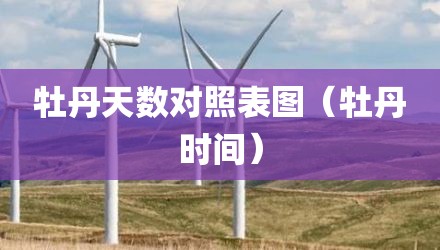牡丹天数对照表图（牡丹时间）