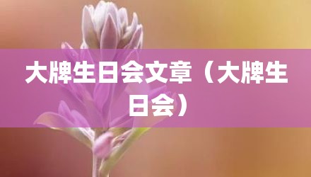 大牌生日会文章（大牌生日会）