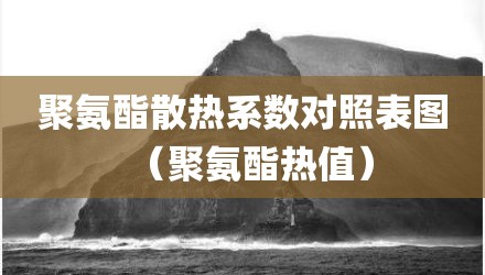 聚氨酯散热系数对照表图（聚氨酯热值）