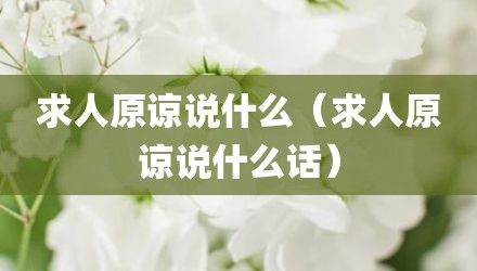 求人原谅说什么（求人原谅说什么话）