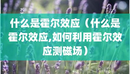 什么是霍尔效应（什么是霍尔效应,如何利用霍尔效应测磁场）