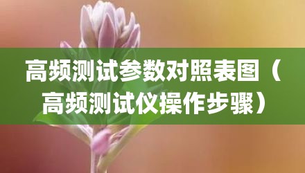 高频测试参数对照表图（高频测试仪操作步骤）