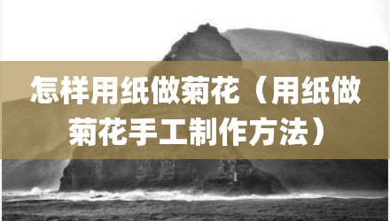 怎样用纸做菊花（用纸做菊花手工制作方法）