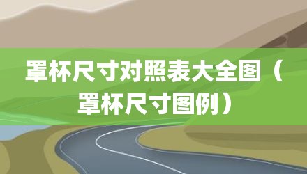 罩杯尺寸对照表大全图（罩杯尺寸图例）