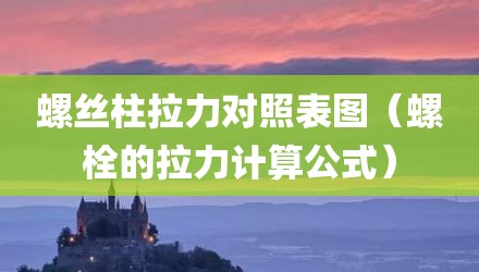 螺丝柱拉力对照表图（螺栓的拉力计算公式）