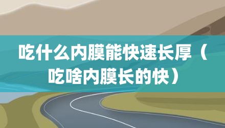 吃什么内膜能快速长厚（吃啥内膜长的快）