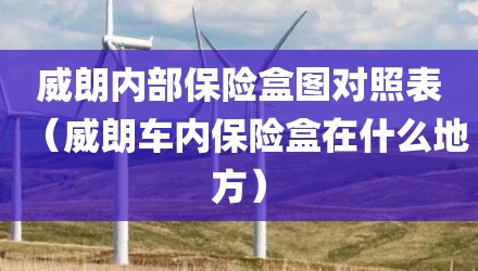 威朗内部保险盒图对照表（威朗车内保险盒在什么地方）