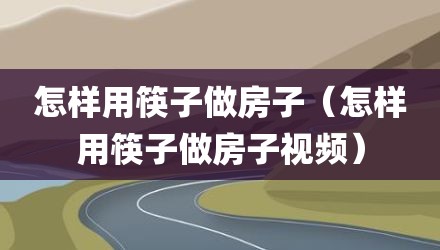 怎样用筷子做房子(怎样用筷子做房子视频)