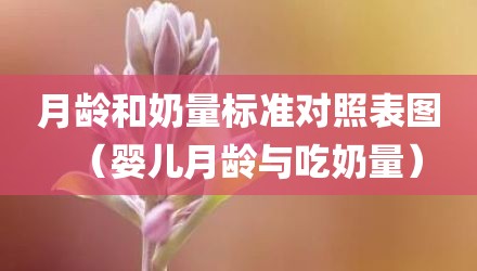 月龄和奶量标准对照表图（婴儿月龄与吃奶量）