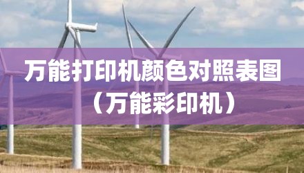 万能打印机颜色对照表图（万能彩印机）