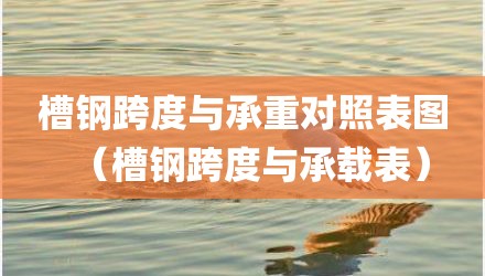 槽钢跨度与承重对照表图（槽钢跨度与承载表）
