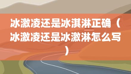 冰激凌还是冰淇淋正确（冰激凌还是冰激淋怎么写）