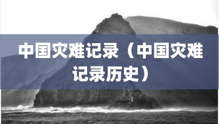 中国灾难记录（中国灾难记录历史）