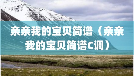 亲亲我的宝贝简谱（亲亲我的宝贝简谱C调）