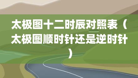 太极图十二时辰对照表(太极图顺时针还是逆时针)