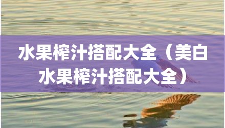 水果榨汁搭配大全（美白水果榨汁搭配大全）