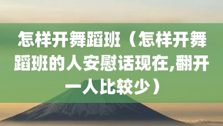 怎样开舞蹈班（怎样开舞蹈班的人安慰话现在,翻开一人比较少）