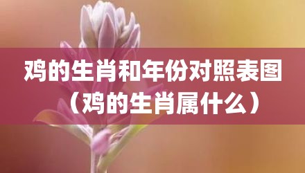 鸡的生肖和年份对照表图（鸡的生肖属什么）