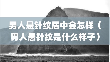 男人悬针纹居中会怎样（男人悬针纹是什么样子）