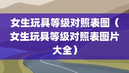 女生玩具等级对照表图（女生玩具等级对照表图片大全）