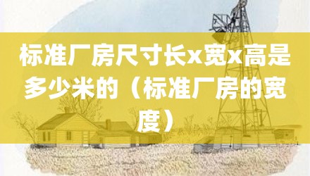 标准厂房尺寸长x宽x高是多少米的(标准厂房的宽度)