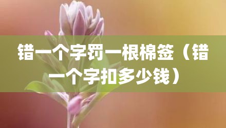 错一个字罚一根棉签（错一个字扣多少钱）