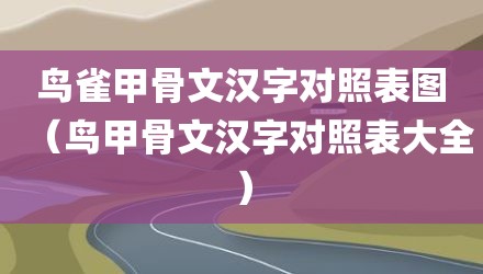 鸟雀甲骨文汉字对照表图（鸟甲骨文汉字对照表大全）