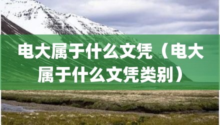 电大属于什么文凭（电大属于什么文凭类别）