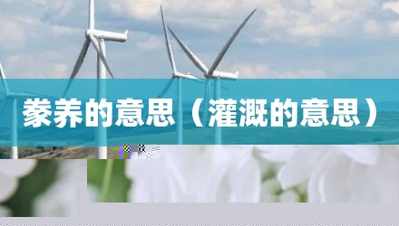 豢养的意思（灌溉的意思）