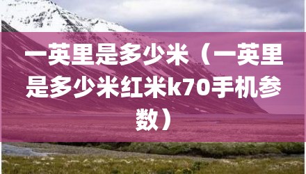 一英里是多少米（一英里是多少米红米k70手机参数）
