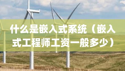 什么是嵌入式系统（嵌入式工程师工资一般多少）
