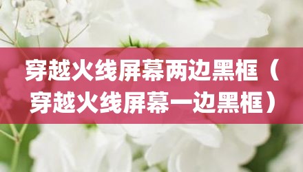穿越火线屏幕两边黑框（穿越火线屏幕一边黑框）