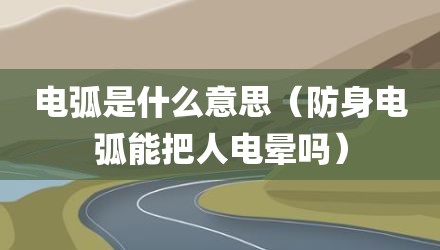 电弧是什么意思(防身电弧能把人电晕吗)