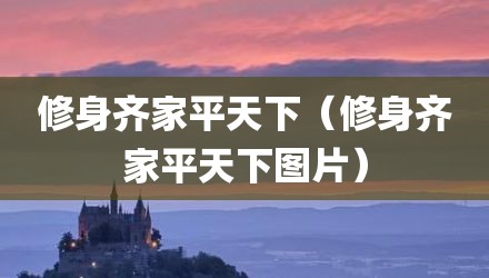 修身齐家平天下（修身齐家平天下图片）
