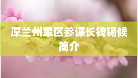 原兰州军区参谋长钱锡候简介