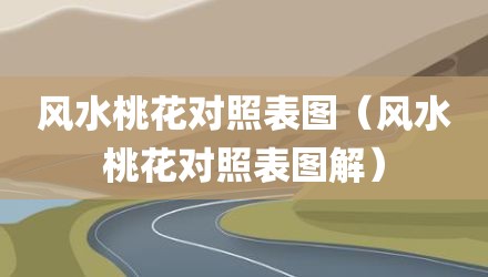风水桃花对照表图（风水桃花对照表图解）